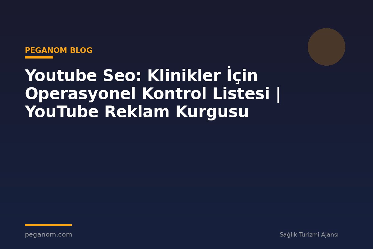 Youtube Seo: Klinikler İçin Operasyonel Kontrol Listesi | YouTube Reklam Kurgusu