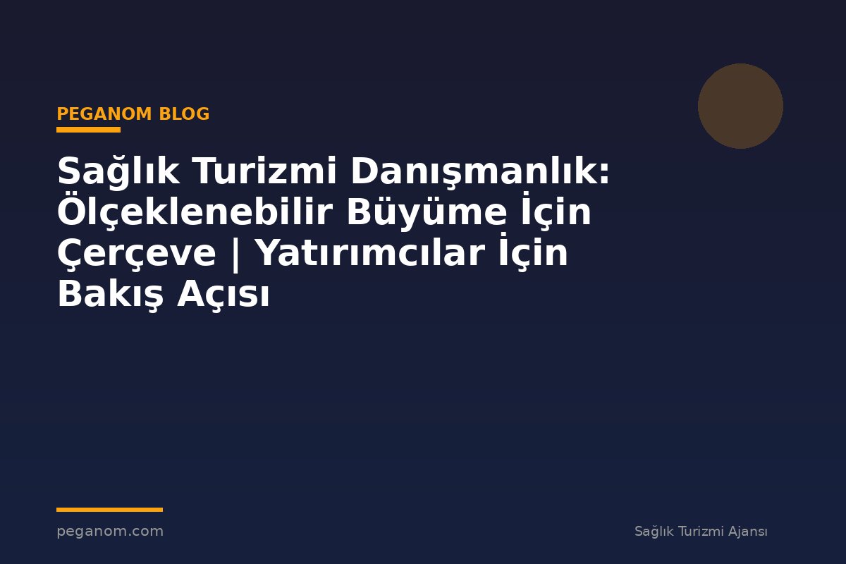 Sağlık Turizmi Danışmanlık: Ölçeklenebilir Büyüme İçin Çerçeve | Yatırımcılar İçin Bakış Açısı