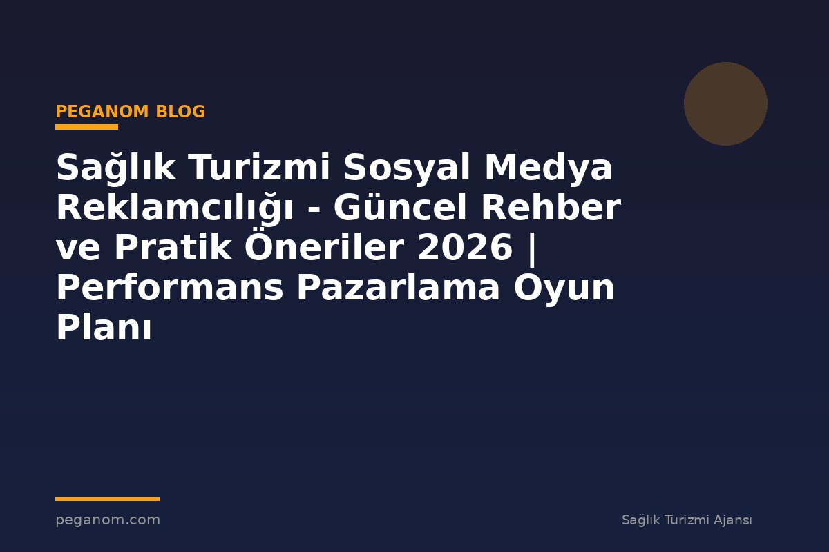 Sağlık Turizmi Sosyal Medya Reklamcılığı - Güncel Rehber ve Pratik Öneriler 2026 | Performans Pazarlama Oyun Planı