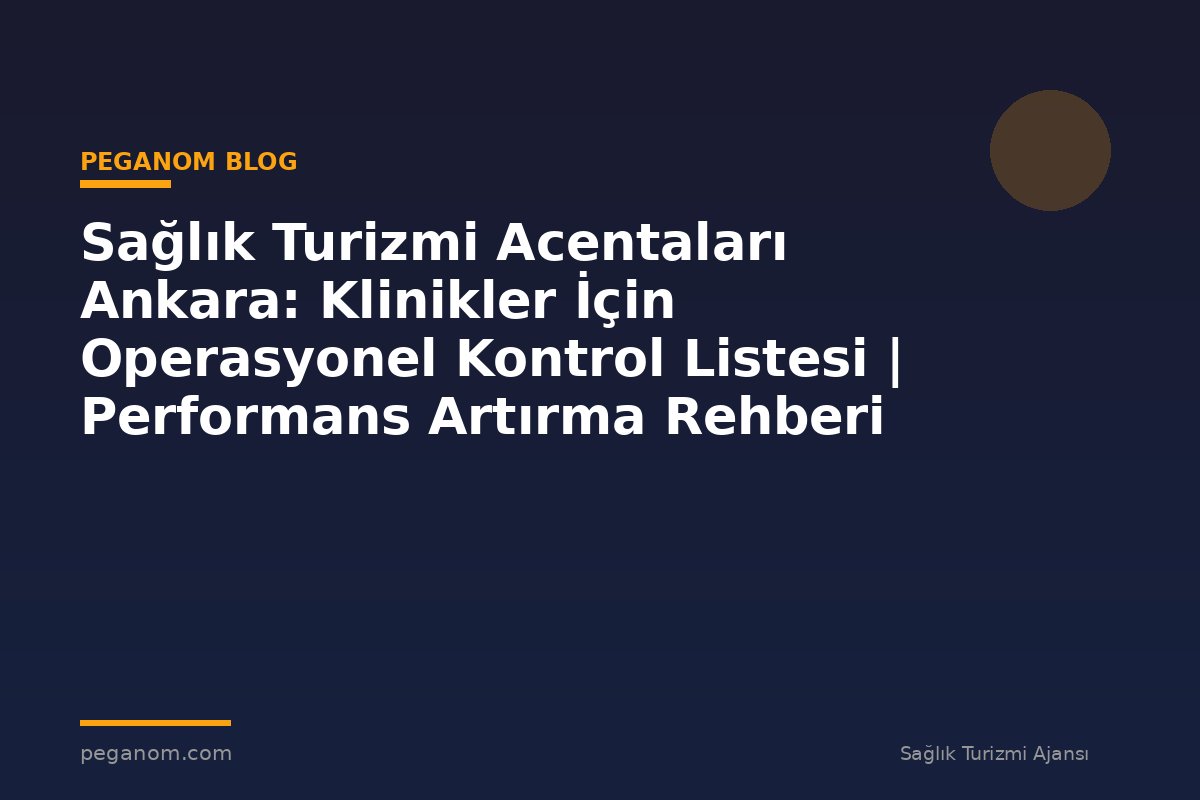 Sağlık Turizmi Acentaları Ankara: Klinikler İçin Operasyonel Kontrol Listesi | Performans Artırma Rehberi