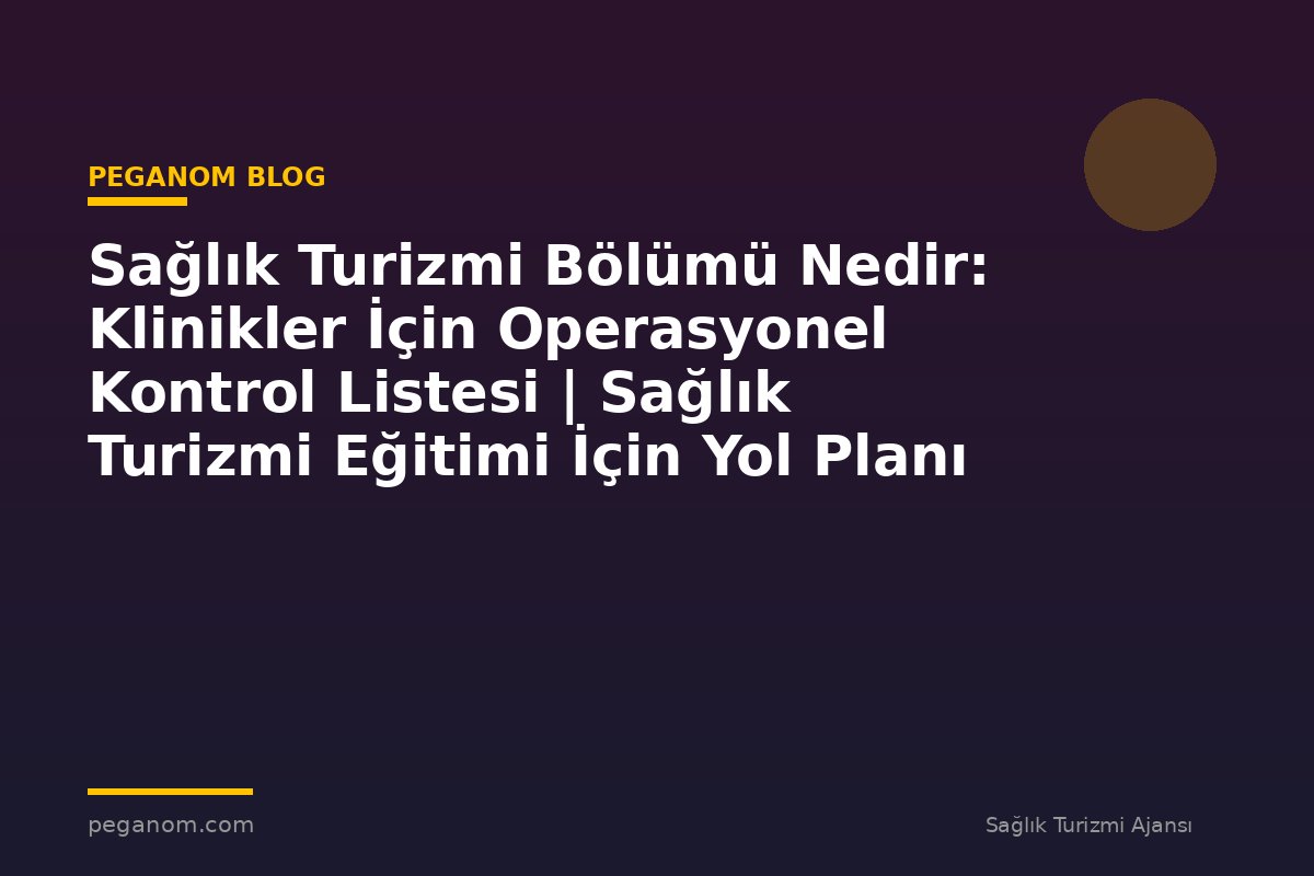 Sağlık Turizmi Bölümü Nedir: Klinikler İçin Operasyonel Kontrol Listesi | Sağlık Turizmi Eğitimi İçin Yol Planı