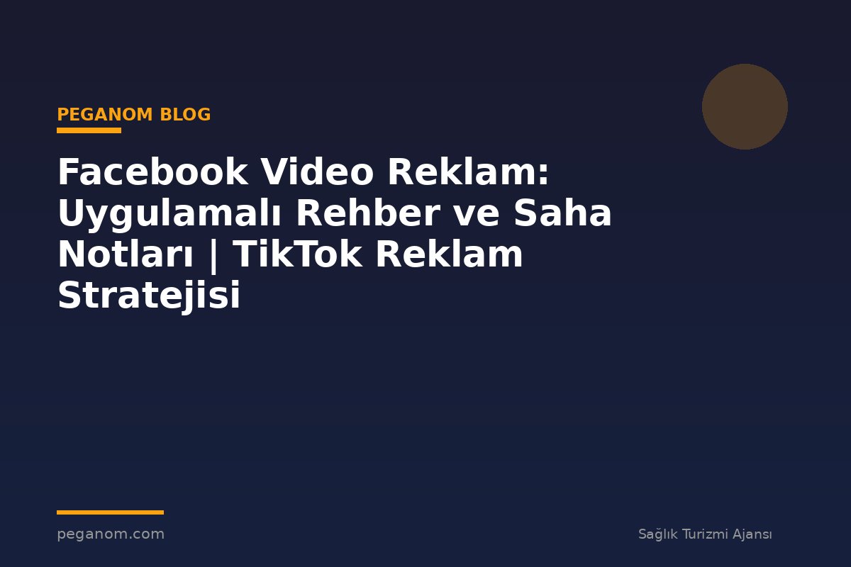 Facebook Video Reklam: Uygulamalı Rehber ve Saha Notları | TikTok Reklam Stratejisi
