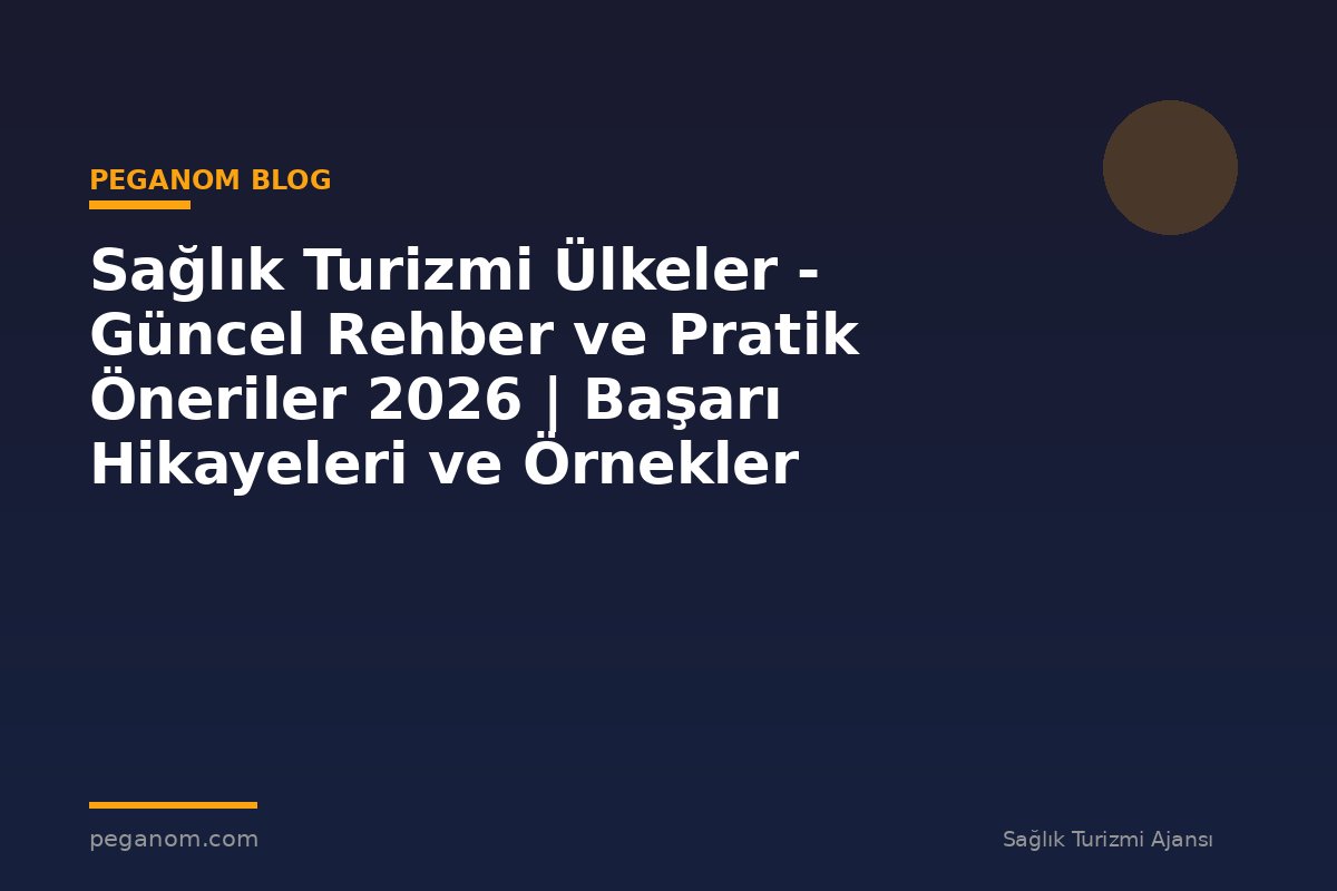 Sağlık Turizmi Ülkeler - Güncel Rehber ve Pratik Öneriler 2026 | Başarı Hikayeleri ve Örnekler