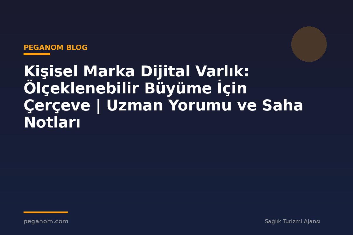 Kişisel Marka Dijital Varlık: Ölçeklenebilir Büyüme İçin Çerçeve | Uzman Yorumu ve Saha Notları