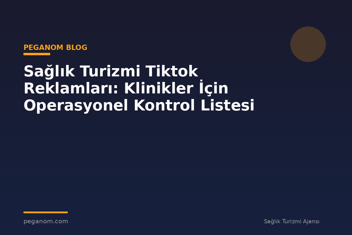 Sağlık Turizmi Tiktok Reklamları: Klinikler İçin Operasyonel Kontrol Listesi