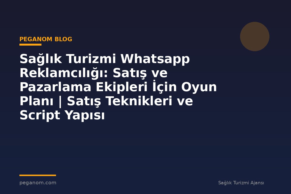 Sağlık Turizmi Whatsapp Reklamcılığı: Satış ve Pazarlama Ekipleri İçin Oyun Planı | Satış Teknikleri ve Script Yapısı