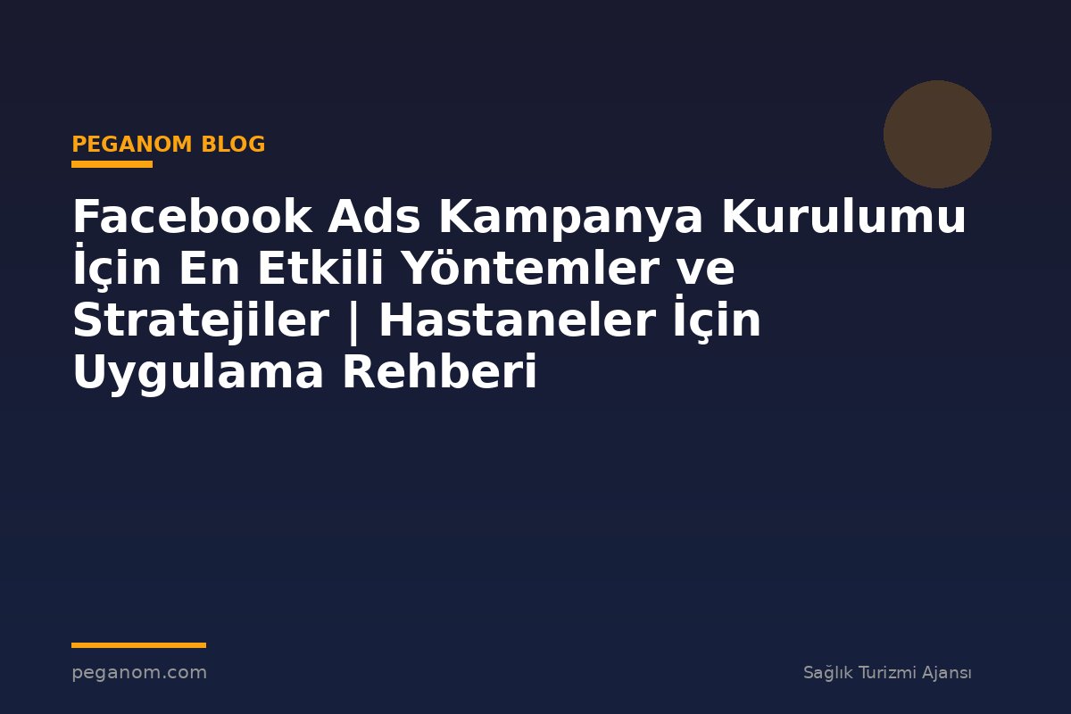 Facebook Ads Kampanya Kurulumu İçin En Etkili Yöntemler ve Stratejiler | Hastaneler İçin Uygulama Rehberi