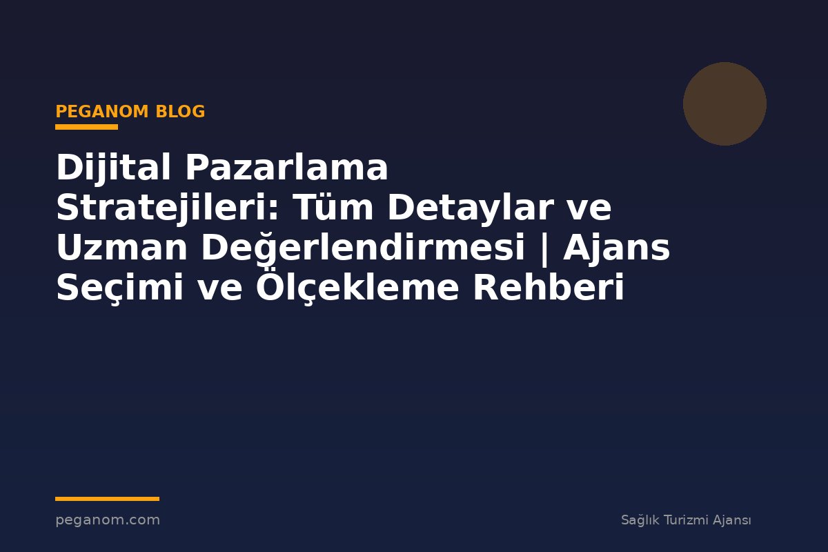 Dijital Pazarlama Stratejileri: Tüm Detaylar ve Uzman Değerlendirmesi | Ajans Seçimi ve Ölçekleme Rehberi