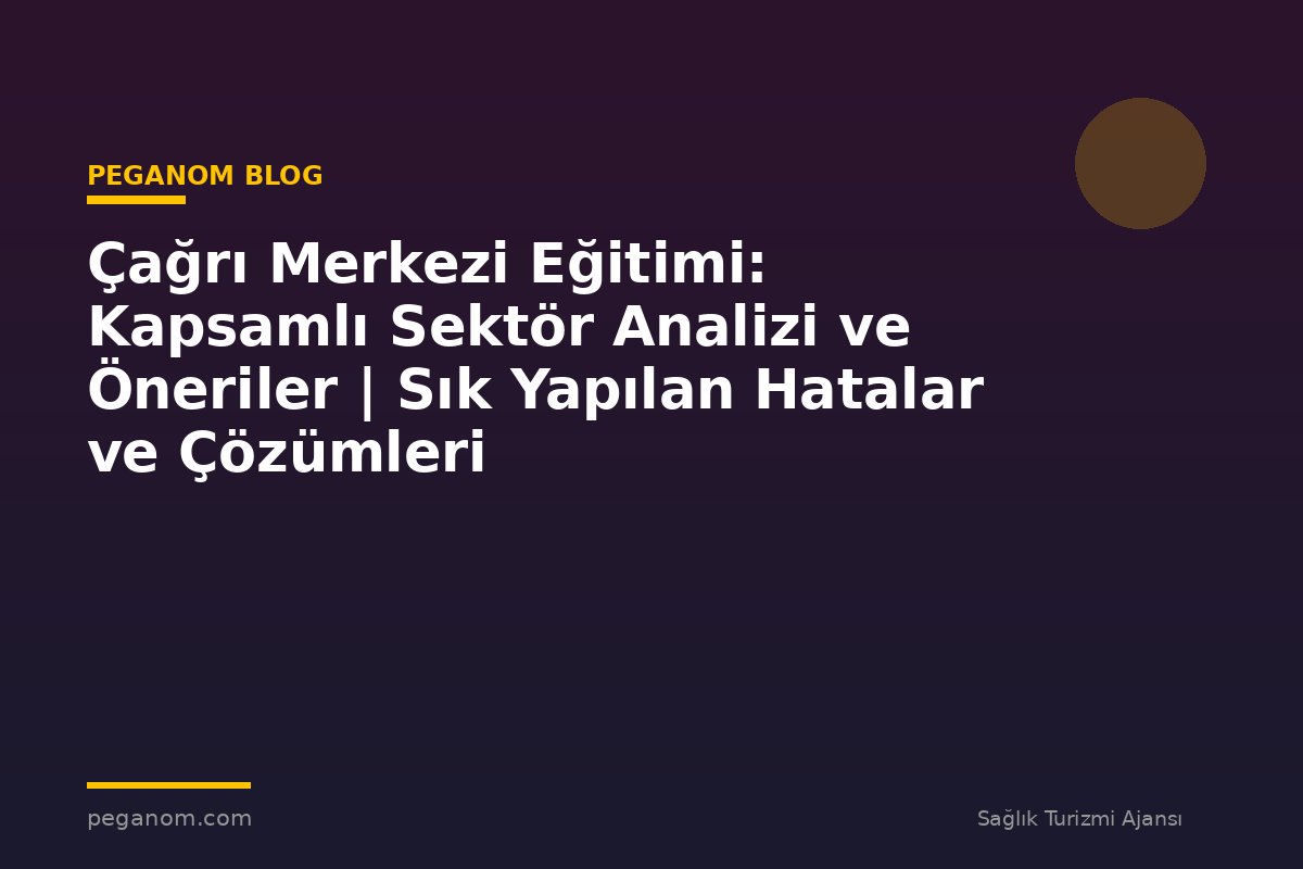 Çağrı Merkezi Eğitimi: Kapsamlı Sektör Analizi ve Öneriler | Sık Yapılan Hatalar ve Çözümleri