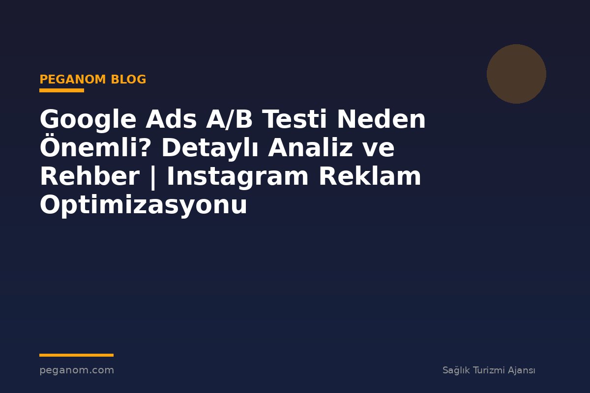 Google Ads A/B Testi Neden Önemli? Detaylı Analiz ve Rehber | Instagram Reklam Optimizasyonu