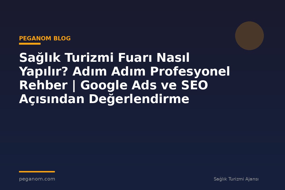 Sağlık Turizmi Fuarı Nasıl Yapılır? Adım Adım Profesyonel Rehber | Google Ads ve SEO Açısından Değerlendirme