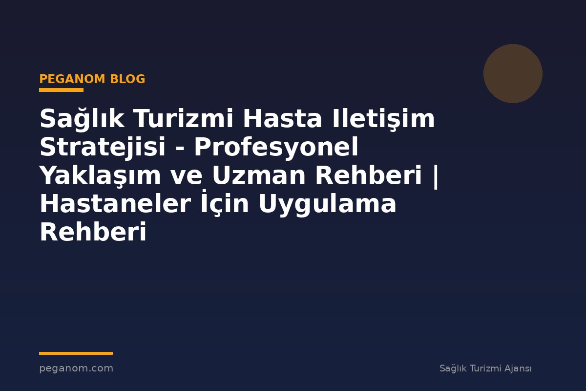 Sağlık Turizmi Hasta Iletişim Stratejisi - Profesyonel Yaklaşım ve Uzman Rehberi | Hastaneler İçin Uygulama Rehberi