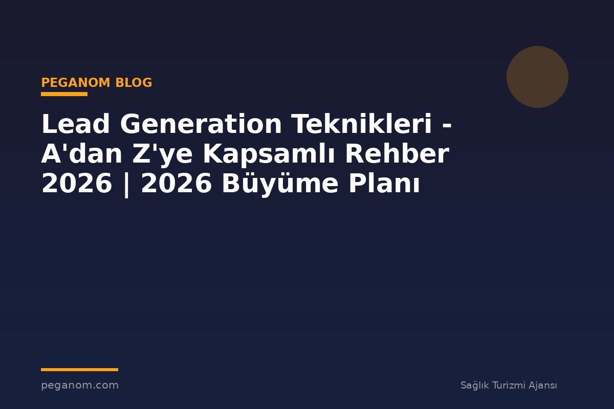 Lead Generation Teknikleri - A'dan Z'ye Kapsamlı Rehber 2026 | 2026 Büyüme Planı