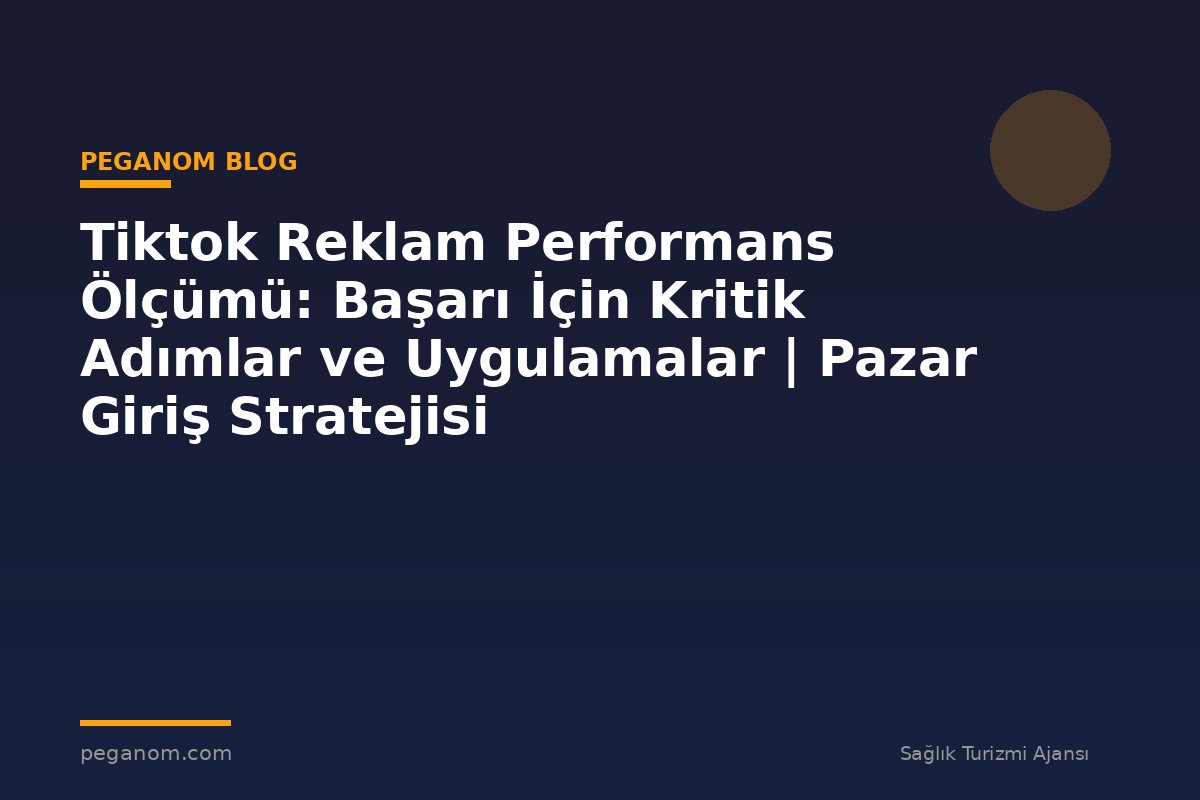 Tiktok Reklam Performans Ölçümü: Başarı İçin Kritik Adımlar ve Uygulamalar | Pazar Giriş Stratejisi