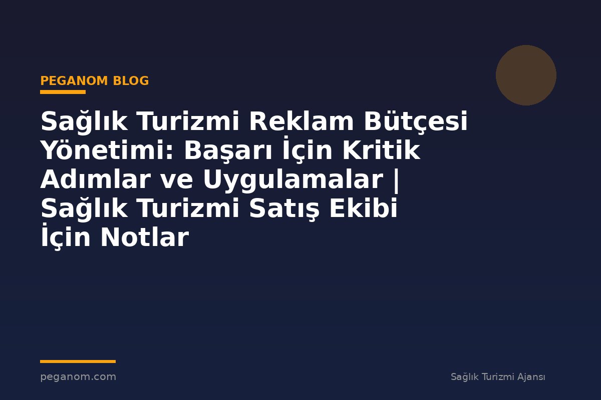 Sağlık Turizmi Reklam Bütçesi Yönetimi: Başarı İçin Kritik Adımlar ve Uygulamalar | Sağlık Turizmi Satış Ekibi İçin Notlar