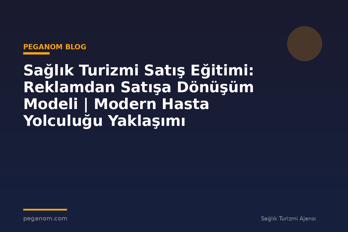 Sağlık Turizmi Satış Eğitimi: Reklamdan Satışa Dönüşüm Modeli | Modern Hasta Yolculuğu Yaklaşımı