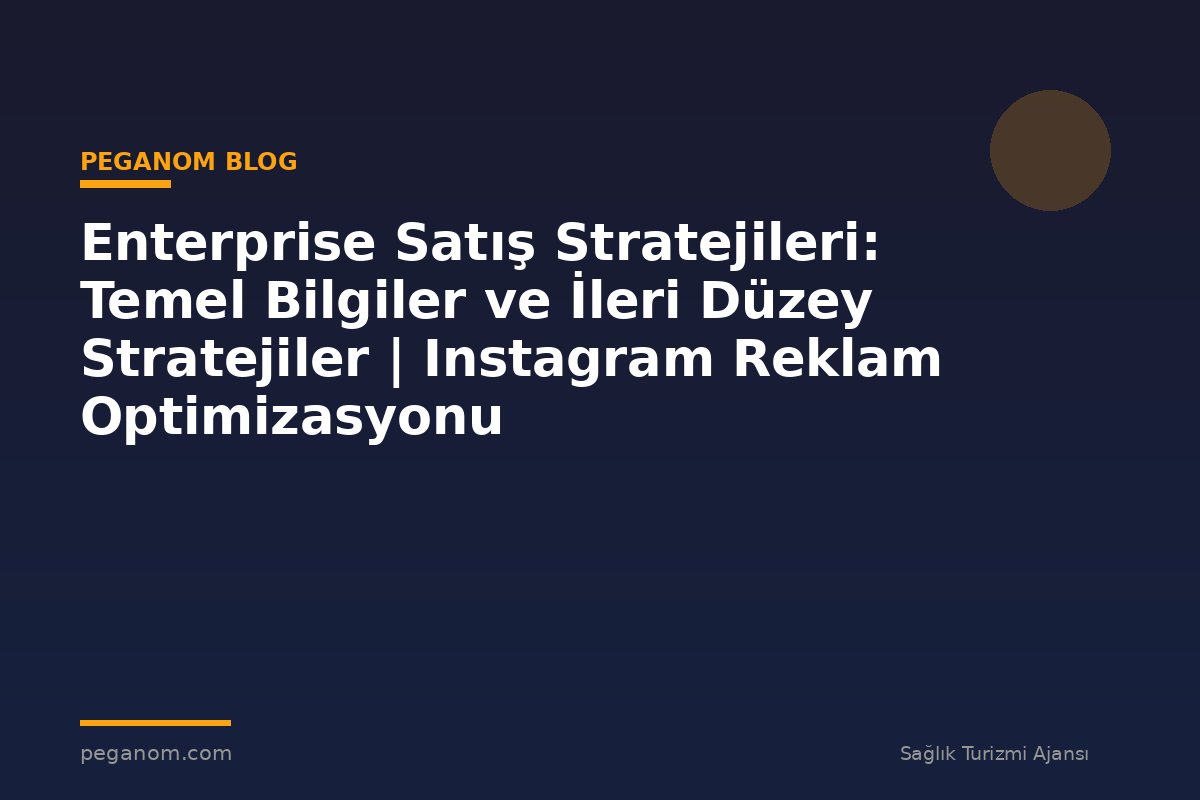 Enterprise Satış Stratejileri: Temel Bilgiler ve İleri Düzey Stratejiler | Instagram Reklam Optimizasyonu