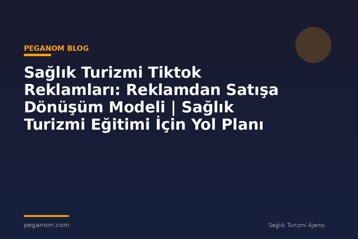 Sağlık Turizmi Tiktok Reklamları: Reklamdan Satışa Dönüşüm Modeli | Sağlık Turizmi Eğitimi İçin Yol Planı