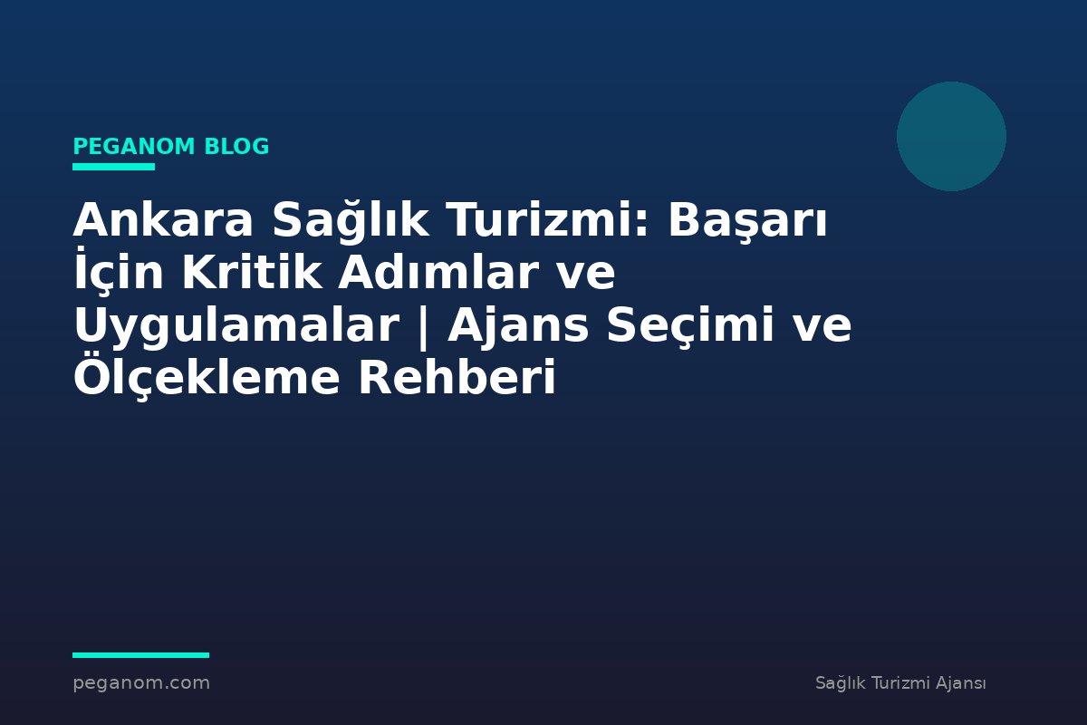 Ankara Sağlık Turizmi: Başarı İçin Kritik Adımlar ve Uygulamalar | Ajans Seçimi ve Ölçekleme Rehberi
