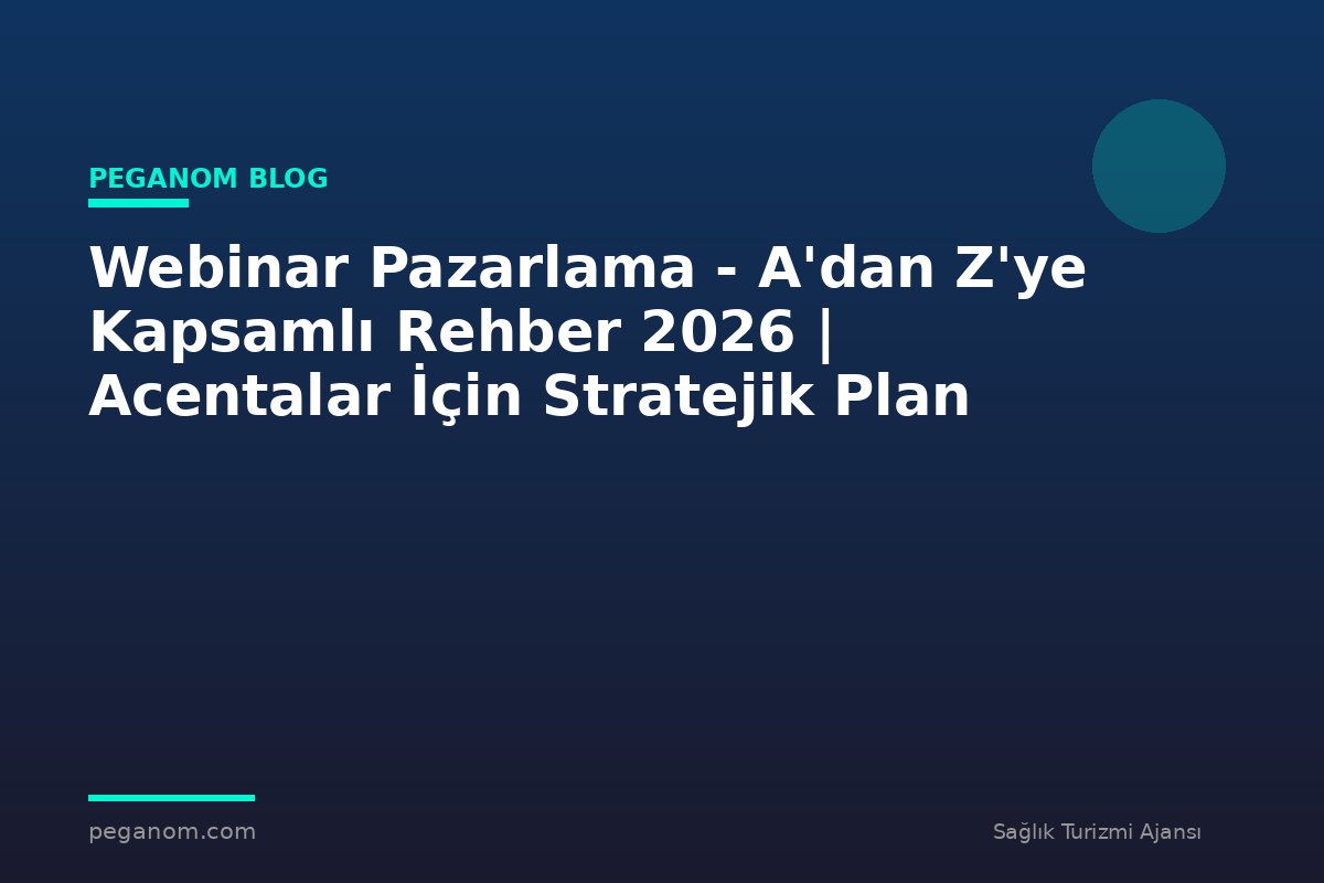 Webinar Pazarlama - A'dan Z'ye Kapsamlı Rehber 2026 | Acentalar İçin Stratejik Plan