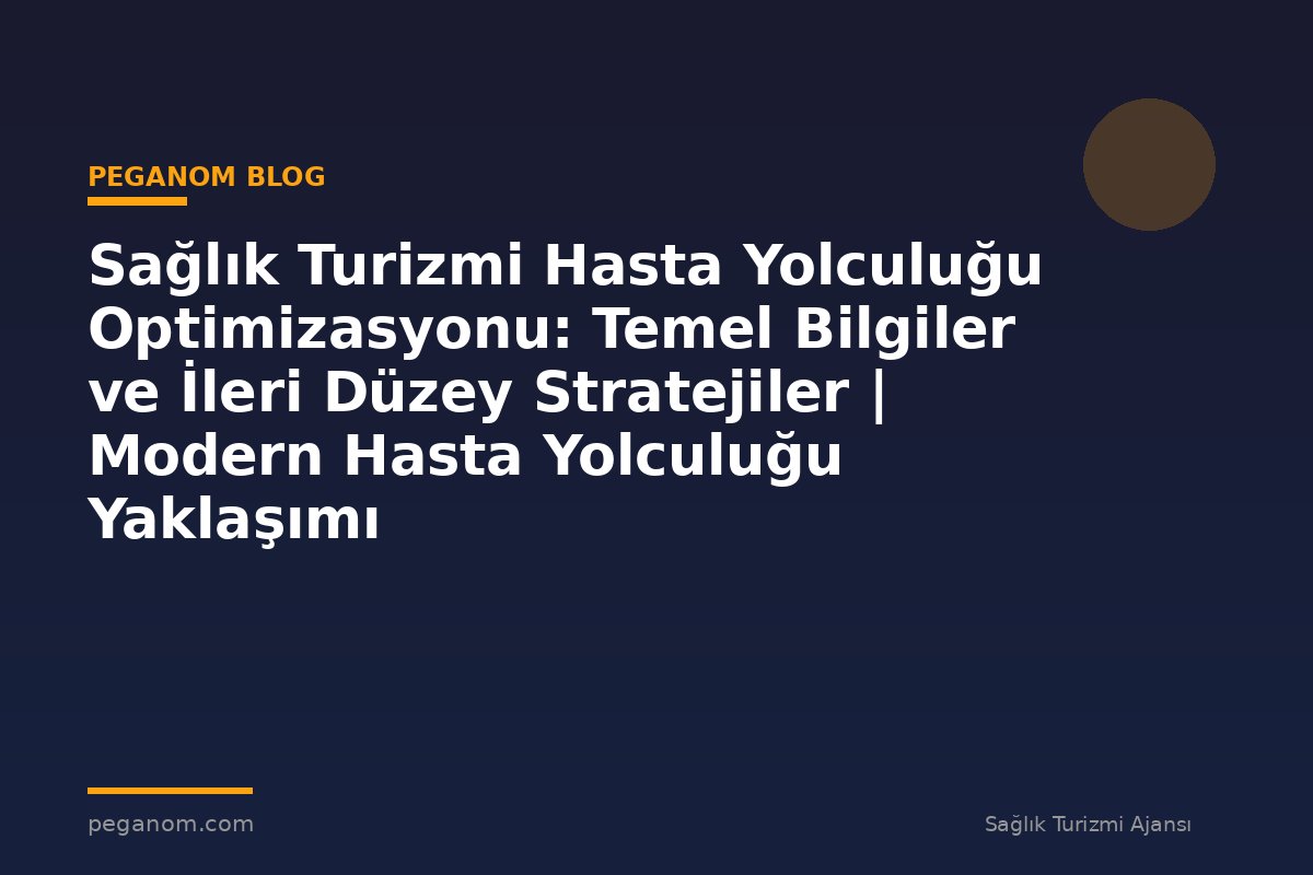 Sağlık Turizmi Hasta Yolculuğu Optimizasyonu: Temel Bilgiler ve İleri Düzey Stratejiler | Modern Hasta Yolculuğu Yaklaşımı