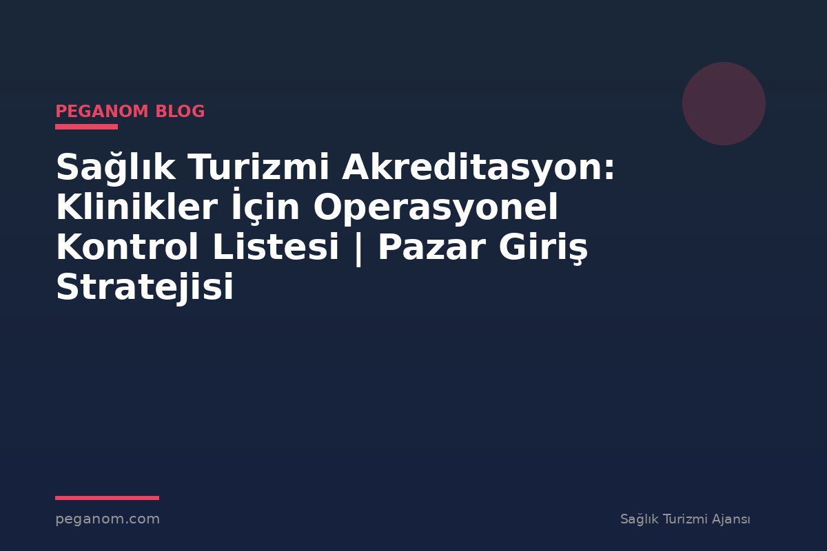 Sağlık Turizmi Akreditasyon: Klinikler İçin Operasyonel Kontrol Listesi | Pazar Giriş Stratejisi