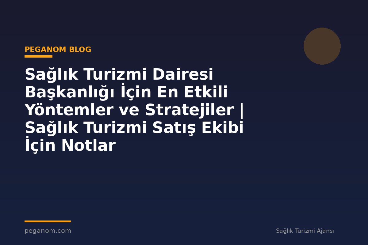 Sağlık Turizmi Dairesi Başkanlığı İçin En Etkili Yöntemler ve Stratejiler | Sağlık Turizmi Satış Ekibi İçin Notlar