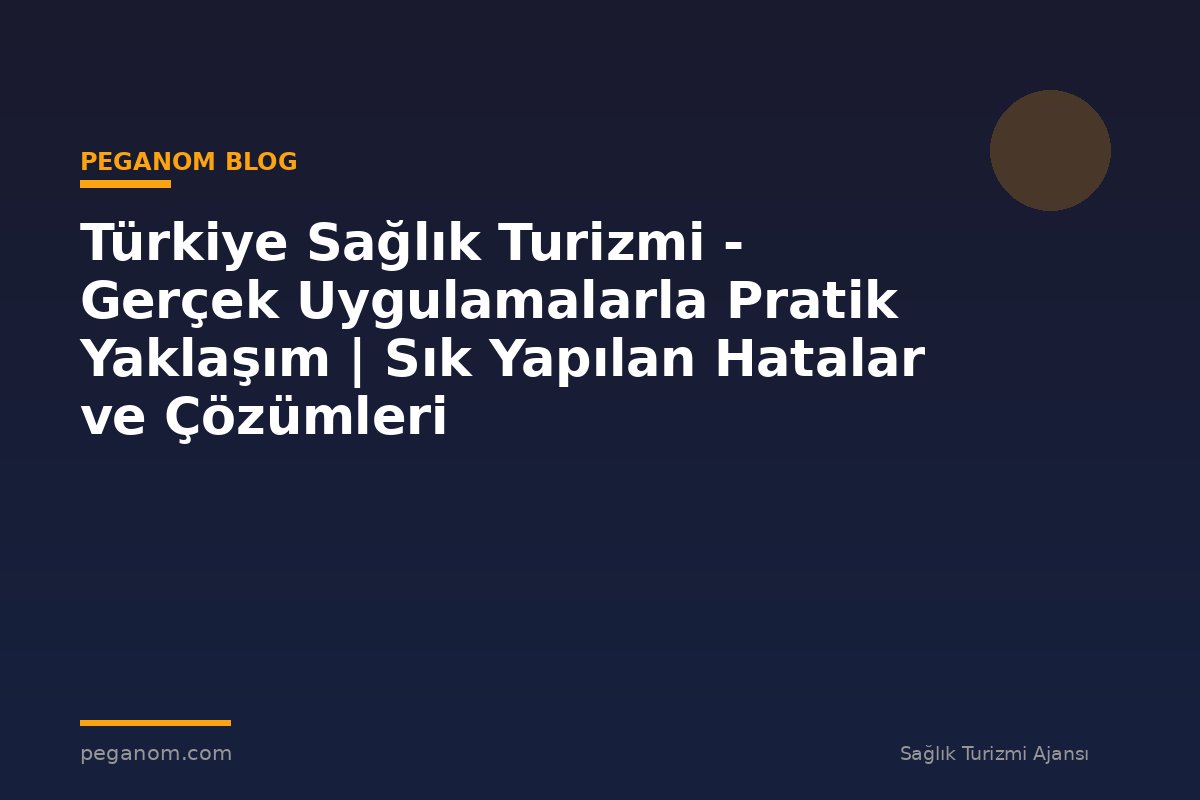 Türkiye Sağlık Turizmi - Gerçek Uygulamalarla Pratik Yaklaşım | Sık Yapılan Hatalar ve Çözümleri