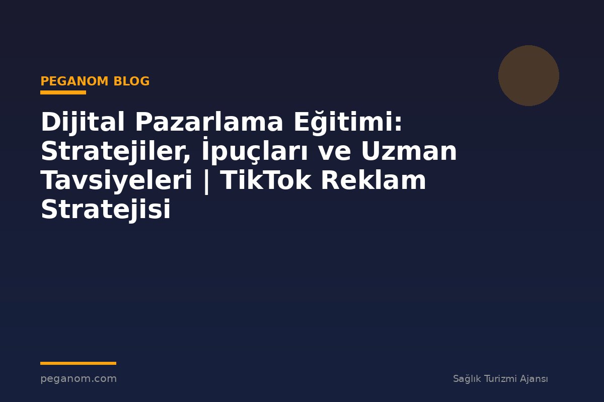 Dijital Pazarlama Eğitimi: Stratejiler, İpuçları ve Uzman Tavsiyeleri | TikTok Reklam Stratejisi