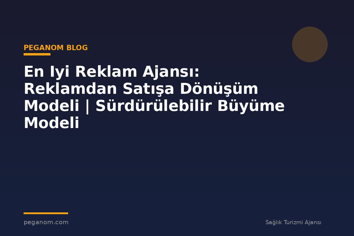 En Iyi Reklam Ajansı: Reklamdan Satışa Dönüşüm Modeli | Sürdürülebilir Büyüme Modeli