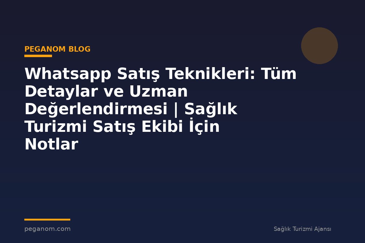 Whatsapp Satış Teknikleri: Tüm Detaylar ve Uzman Değerlendirmesi | Sağlık Turizmi Satış Ekibi İçin Notlar