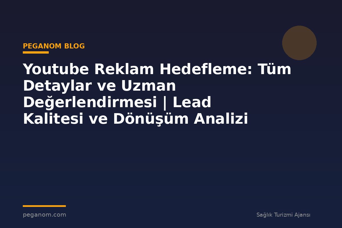 Youtube Reklam Hedefleme: Tüm Detaylar ve Uzman Değerlendirmesi | Lead Kalitesi ve Dönüşüm Analizi