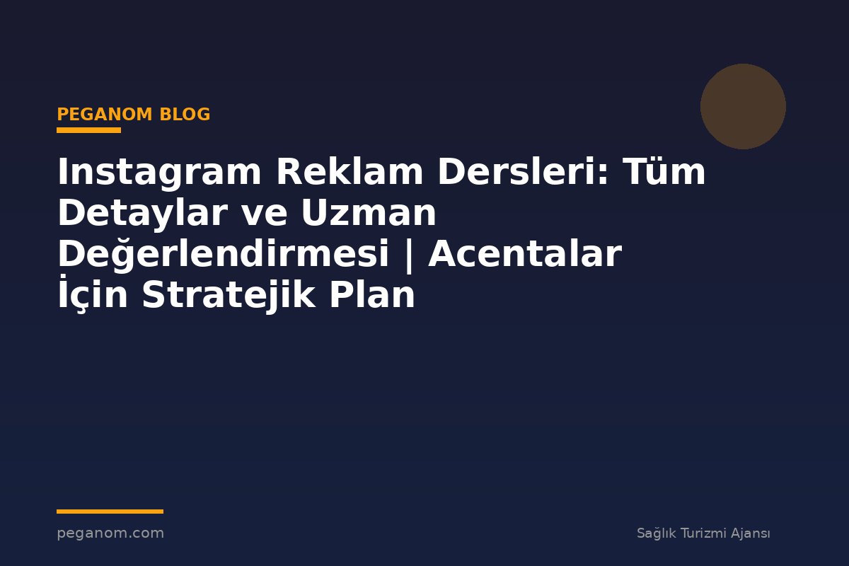 Instagram Reklam Dersleri: Tüm Detaylar ve Uzman Değerlendirmesi | Acentalar İçin Stratejik Plan