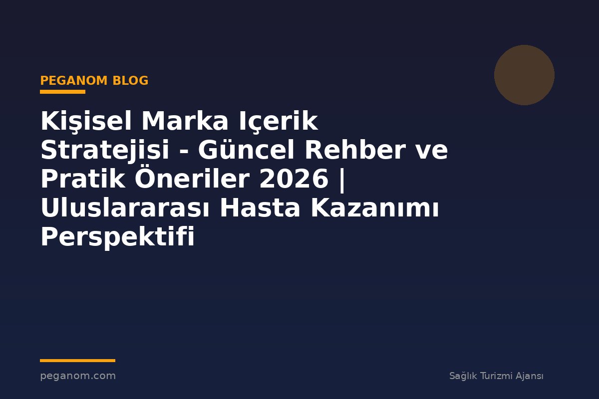 Kişisel Marka Içerik Stratejisi - Güncel Rehber ve Pratik Öneriler 2026 | Uluslararası Hasta Kazanımı Perspektifi
