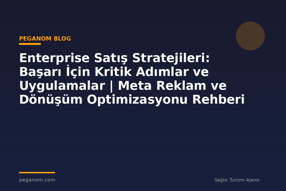Enterprise Satış Stratejileri: Başarı İçin Kritik Adımlar ve Uygulamalar | Meta Reklam ve Dönüşüm Optimizasyonu Rehberi