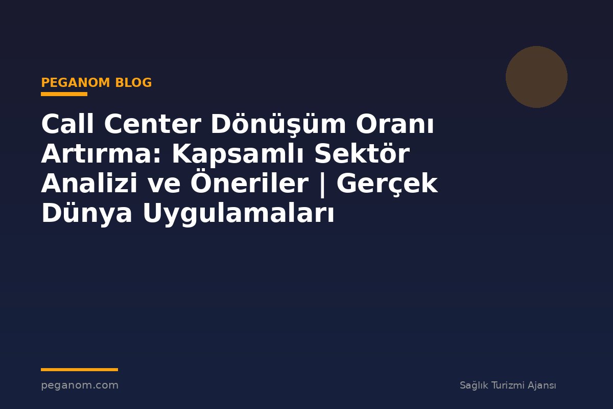 Call Center Dönüşüm Oranı Artırma: Kapsamlı Sektör Analizi ve Öneriler | Gerçek Dünya Uygulamaları