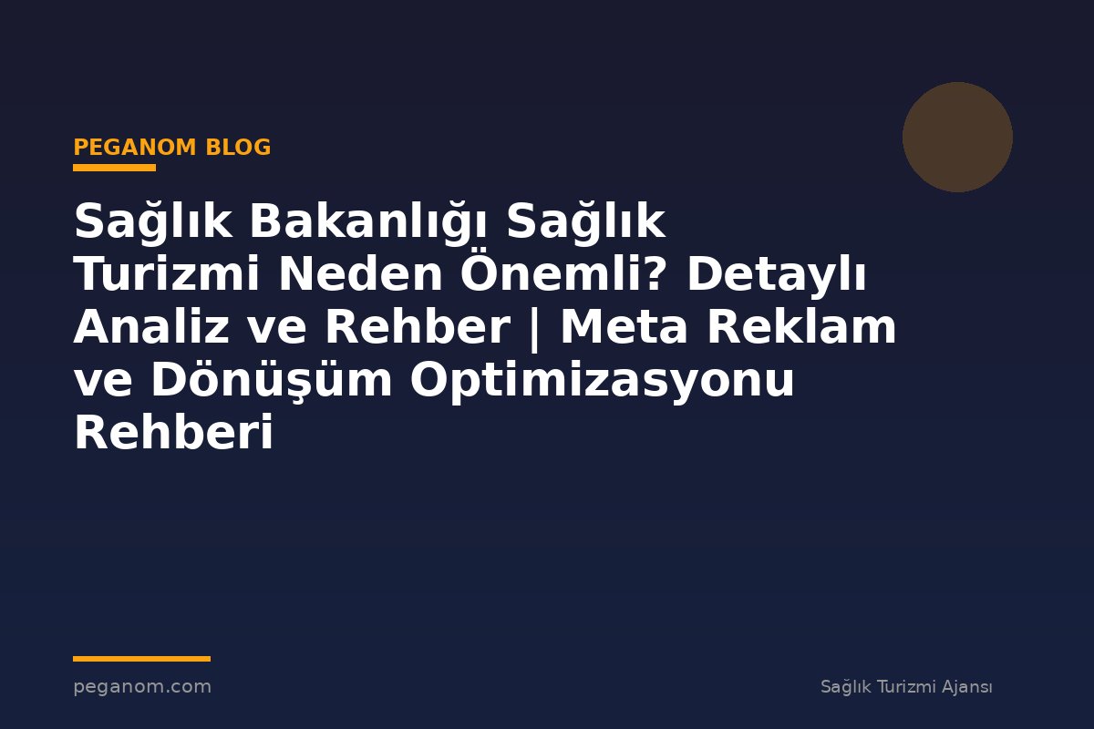 Sağlık Bakanlığı Sağlık Turizmi Neden Önemli? Detaylı Analiz ve Rehber | Meta Reklam ve Dönüşüm Optimizasyonu Rehberi
