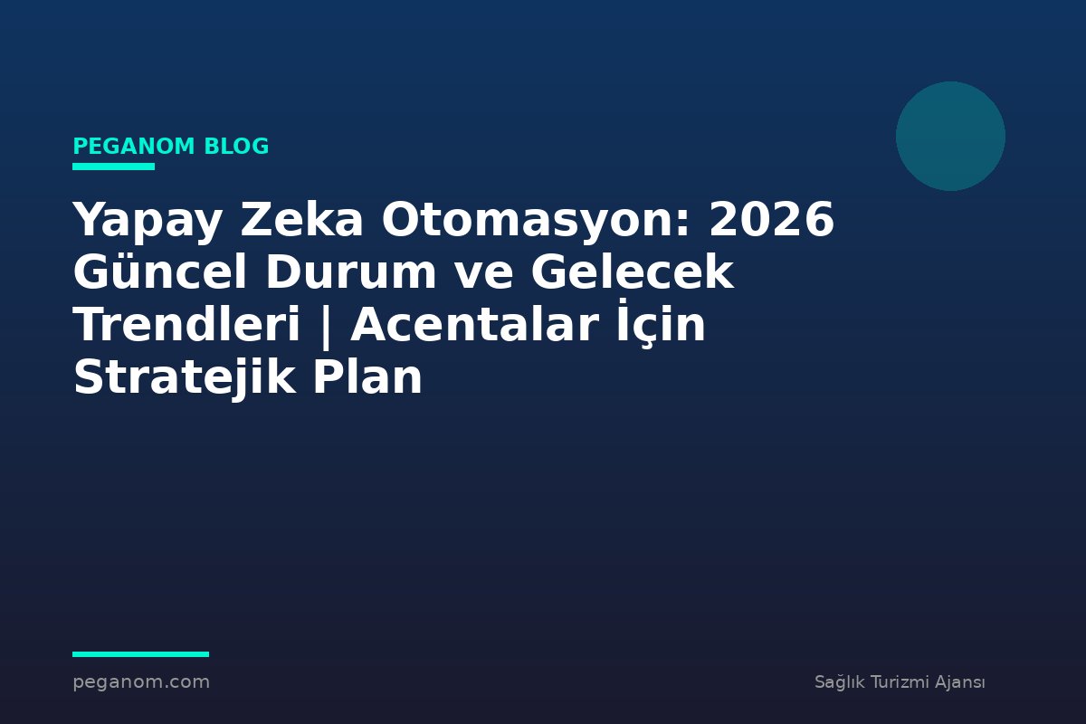 Yapay Zeka Otomasyon: 2026 Güncel Durum ve Gelecek Trendleri | Acentalar İçin Stratejik Plan