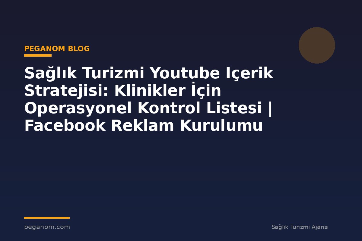 Sağlık Turizmi Youtube Içerik Stratejisi: Klinikler İçin Operasyonel Kontrol Listesi | Facebook Reklam Kurulumu
