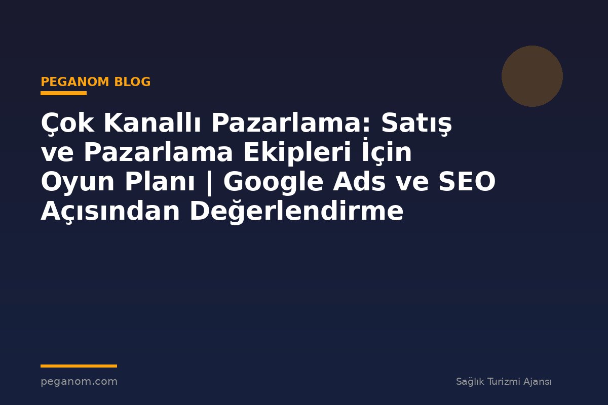 Çok Kanallı Pazarlama: Satış ve Pazarlama Ekipleri İçin Oyun Planı | Google Ads ve SEO Açısından Değerlendirme