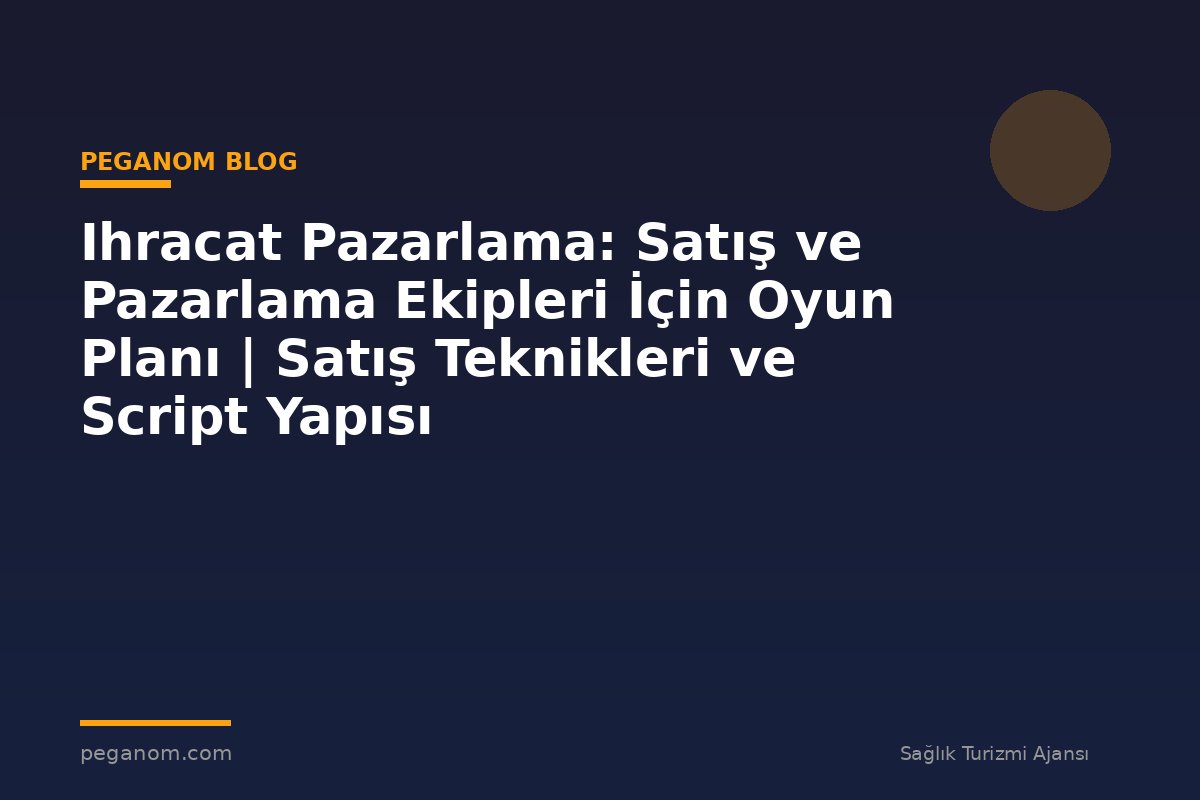 Ihracat Pazarlama: Satış ve Pazarlama Ekipleri İçin Oyun Planı | Satış Teknikleri ve Script Yapısı