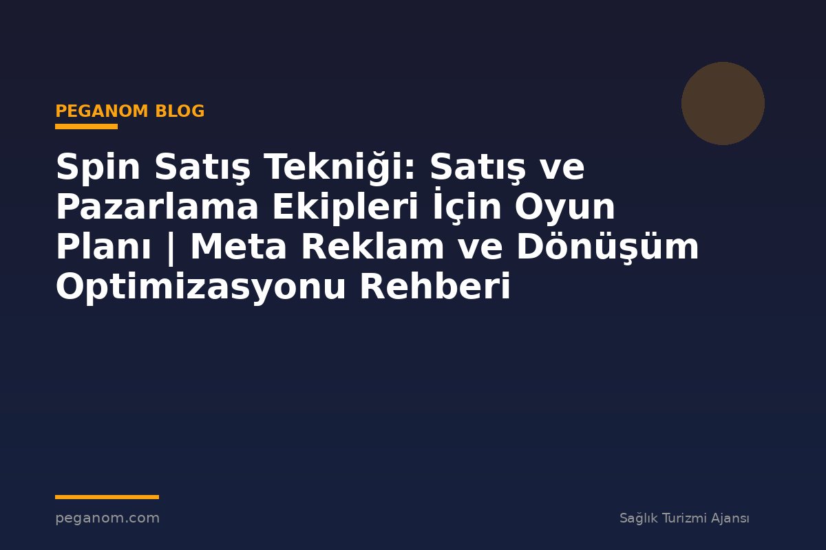 Spin Satış Tekniği: Satış ve Pazarlama Ekipleri İçin Oyun Planı | Meta Reklam ve Dönüşüm Optimizasyonu Rehberi