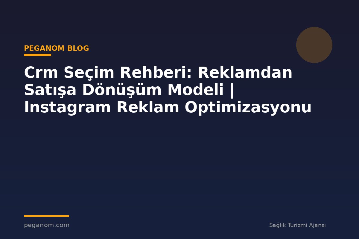 Crm Seçim Rehberi: Reklamdan Satışa Dönüşüm Modeli | Instagram Reklam Optimizasyonu