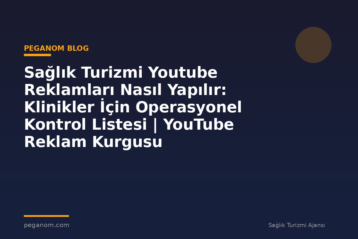 Sağlık Turizmi Youtube Reklamları Nasıl Yapılır: Klinikler İçin Operasyonel Kontrol Listesi | YouTube Reklam Kurgusu
