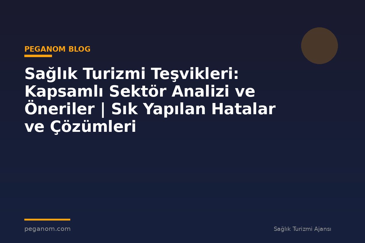 Sağlık Turizmi Teşvikleri: Kapsamlı Sektör Analizi ve Öneriler | Sık Yapılan Hatalar ve Çözümleri