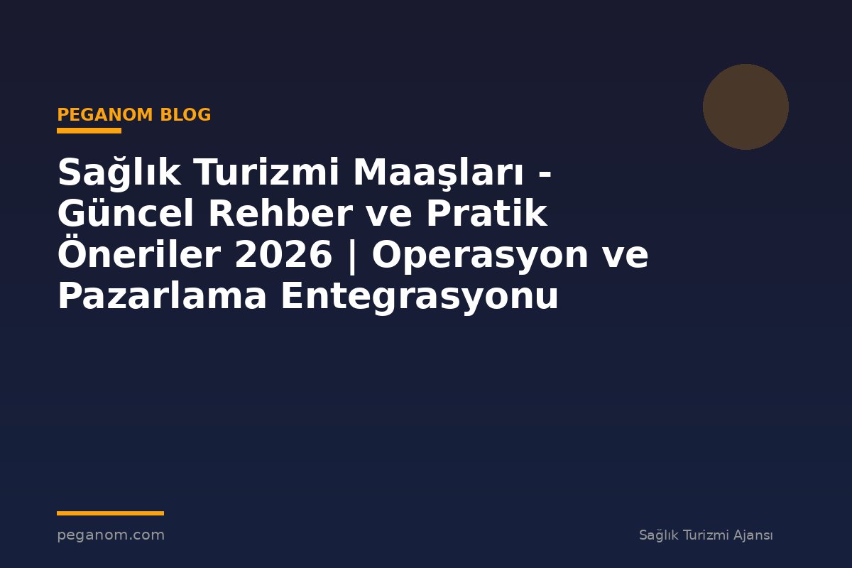 Sağlık Turizmi Maaşları - Güncel Rehber ve Pratik Öneriler 2026 | Operasyon ve Pazarlama Entegrasyonu