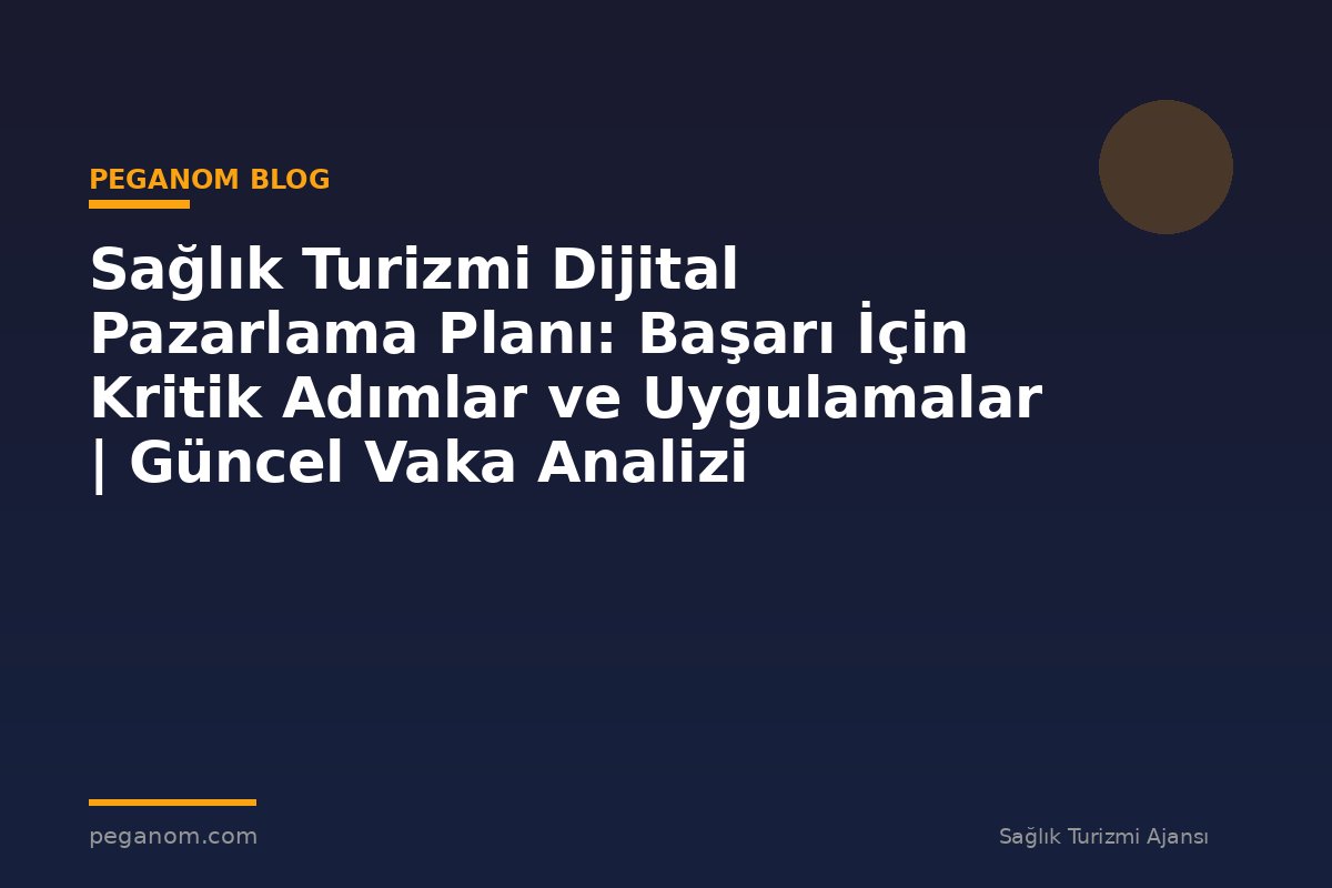 Sağlık Turizmi Dijital Pazarlama Planı: Başarı İçin Kritik Adımlar ve Uygulamalar | Güncel Vaka Analizi