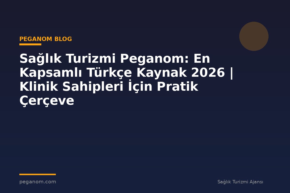 Sağlık Turizmi Peganom: En Kapsamlı Türkçe Kaynak 2026 | Klinik Sahipleri İçin Pratik Çerçeve