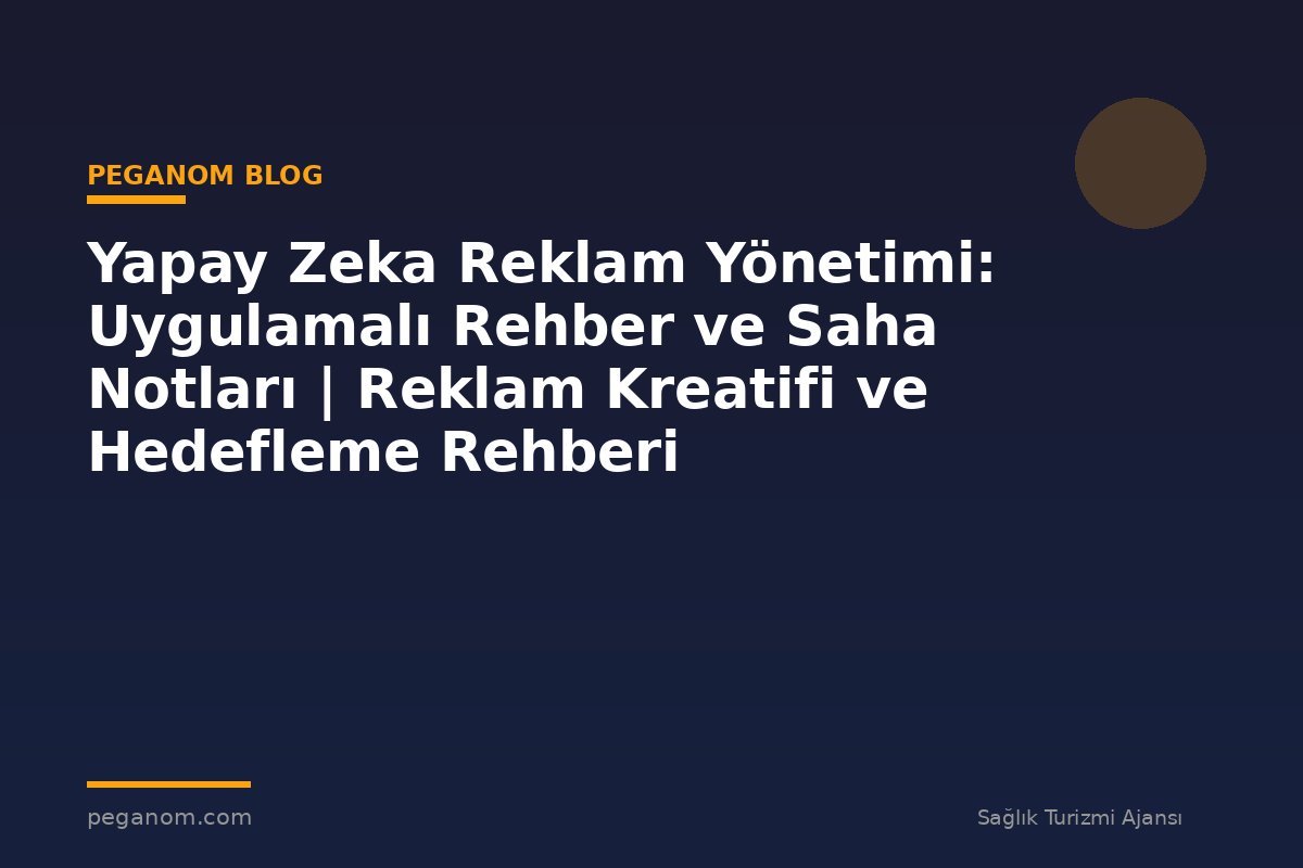 Yapay Zeka Reklam Yönetimi: Uygulamalı Rehber ve Saha Notları | Reklam Kreatifi ve Hedefleme Rehberi