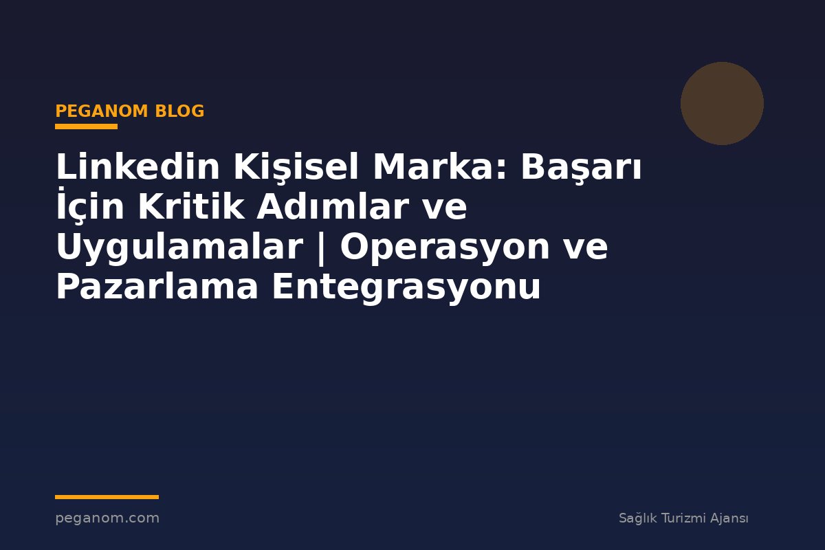Linkedin Kişisel Marka: Başarı İçin Kritik Adımlar ve Uygulamalar | Operasyon ve Pazarlama Entegrasyonu